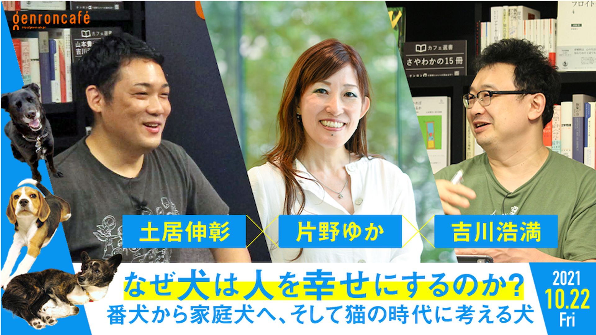 片野ゆか 土居伸彰 吉川浩満 なぜ犬は人を幸せにするのか 番犬から家庭犬へ そして猫の時代に考える犬 Yukadalma Nddn Clnmn ゲンロン ゲンロン完全中継チャンネル シラス